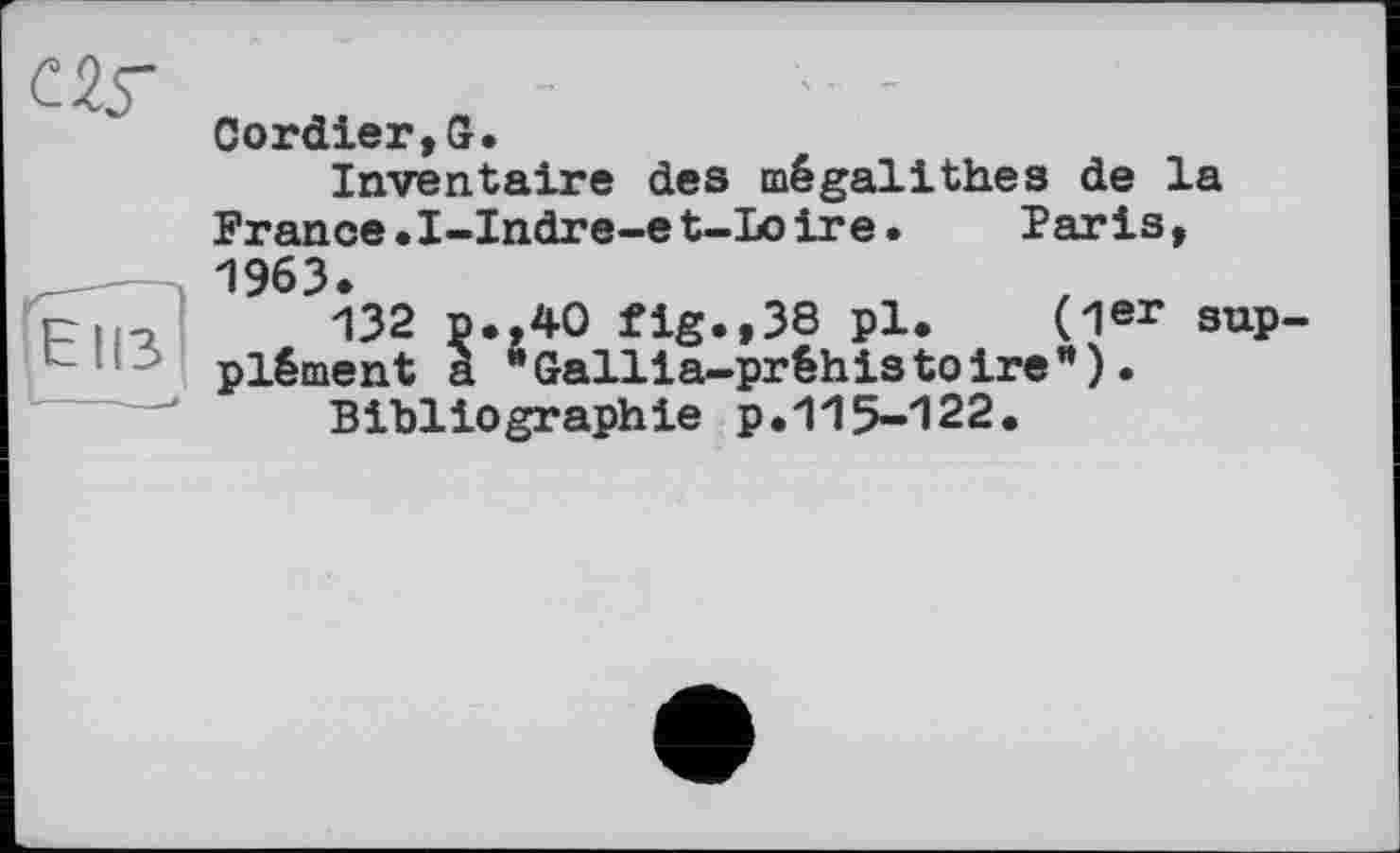 ﻿Cordier,G.
Inventaire des mégalithes de la France.I-Indre-et-Loire.	Faris,
1963.
Pu, 132 p.,40 fig.,38 pl. (1er supplément a "Gallia-préhistoire’*). Bibliographie p.115-122.